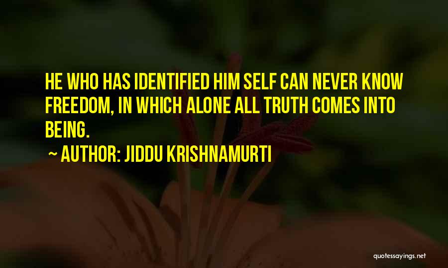Jiddu Krishnamurti Quotes: He Who Has Identified Him Self Can Never Know Freedom, In Which Alone All Truth Comes Into Being.