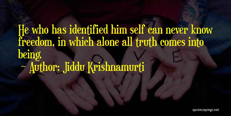 Jiddu Krishnamurti Quotes: He Who Has Identified Him Self Can Never Know Freedom, In Which Alone All Truth Comes Into Being.
