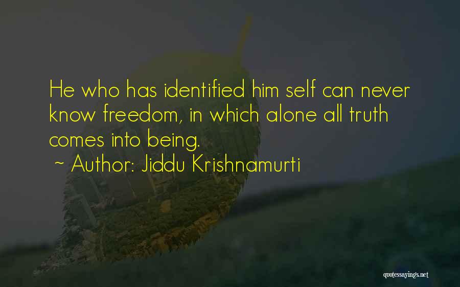 Jiddu Krishnamurti Quotes: He Who Has Identified Him Self Can Never Know Freedom, In Which Alone All Truth Comes Into Being.