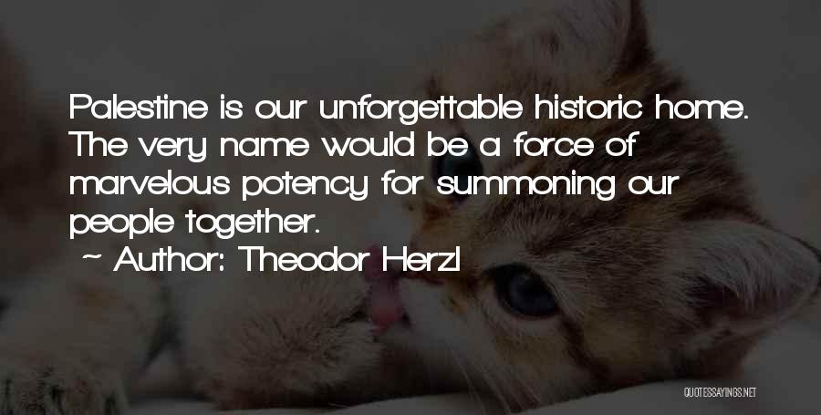 Theodor Herzl Quotes: Palestine Is Our Unforgettable Historic Home. The Very Name Would Be A Force Of Marvelous Potency For Summoning Our People