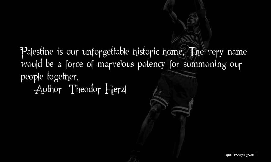 Theodor Herzl Quotes: Palestine Is Our Unforgettable Historic Home. The Very Name Would Be A Force Of Marvelous Potency For Summoning Our People