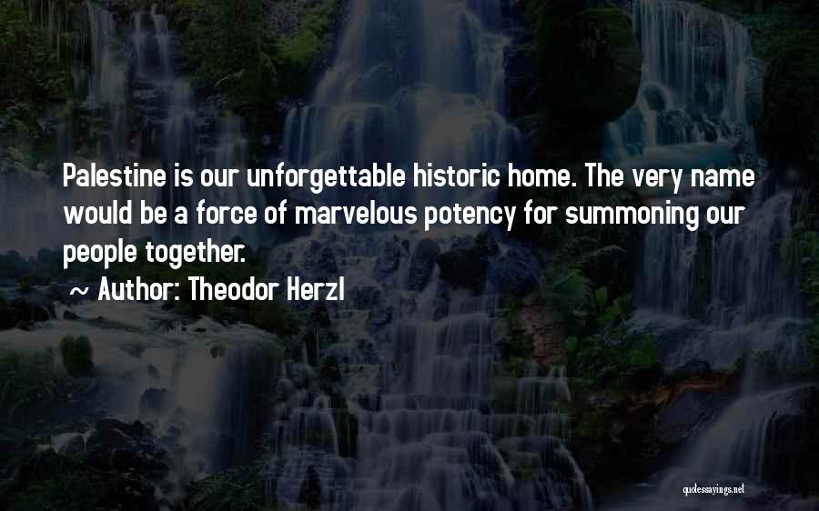 Theodor Herzl Quotes: Palestine Is Our Unforgettable Historic Home. The Very Name Would Be A Force Of Marvelous Potency For Summoning Our People