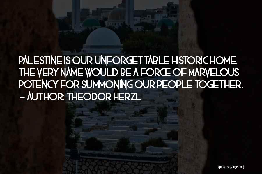 Theodor Herzl Quotes: Palestine Is Our Unforgettable Historic Home. The Very Name Would Be A Force Of Marvelous Potency For Summoning Our People