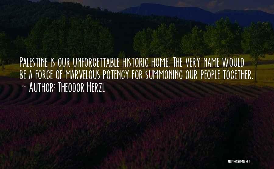 Theodor Herzl Quotes: Palestine Is Our Unforgettable Historic Home. The Very Name Would Be A Force Of Marvelous Potency For Summoning Our People