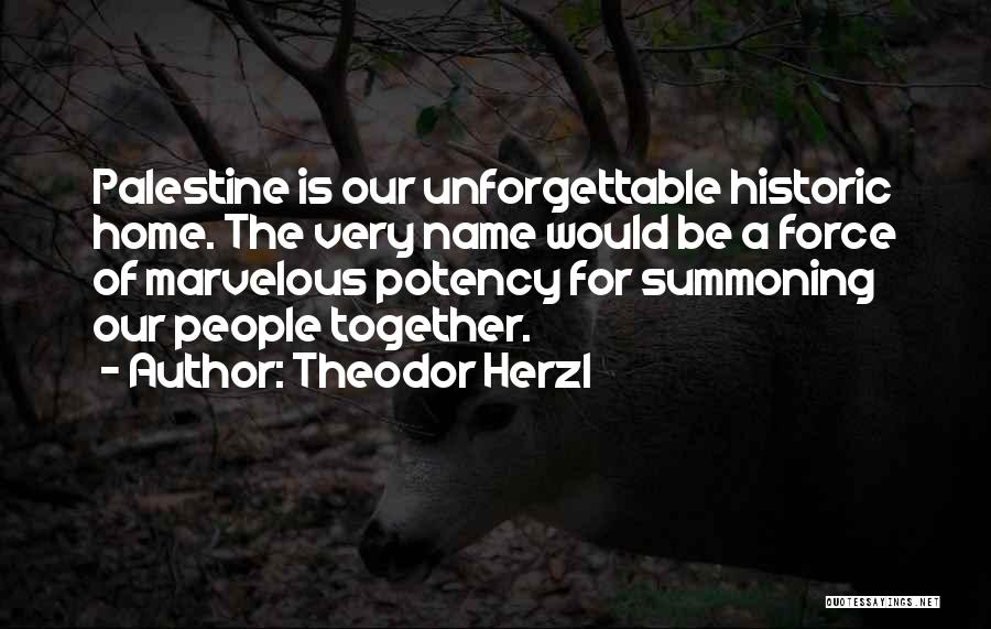 Theodor Herzl Quotes: Palestine Is Our Unforgettable Historic Home. The Very Name Would Be A Force Of Marvelous Potency For Summoning Our People