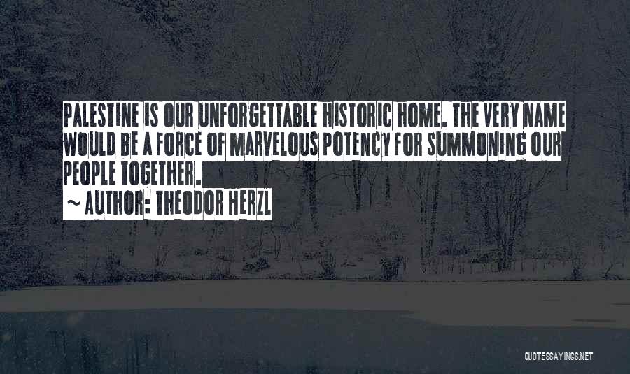 Theodor Herzl Quotes: Palestine Is Our Unforgettable Historic Home. The Very Name Would Be A Force Of Marvelous Potency For Summoning Our People