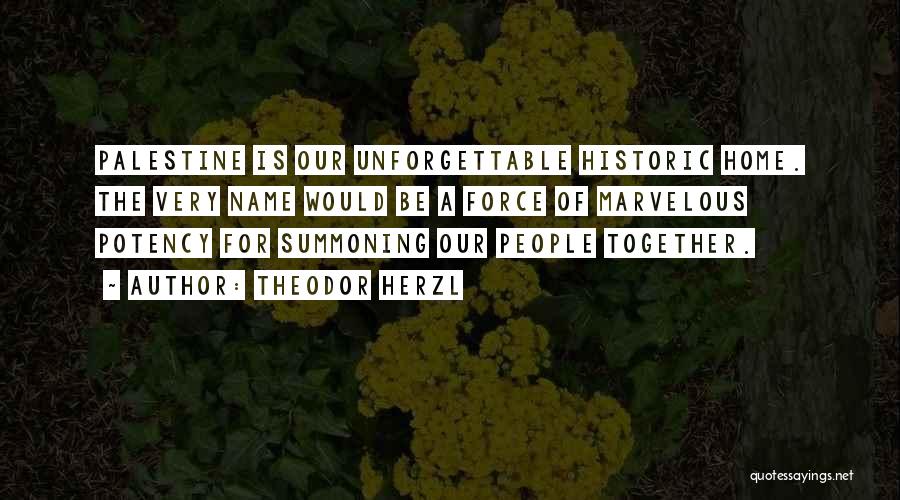 Theodor Herzl Quotes: Palestine Is Our Unforgettable Historic Home. The Very Name Would Be A Force Of Marvelous Potency For Summoning Our People