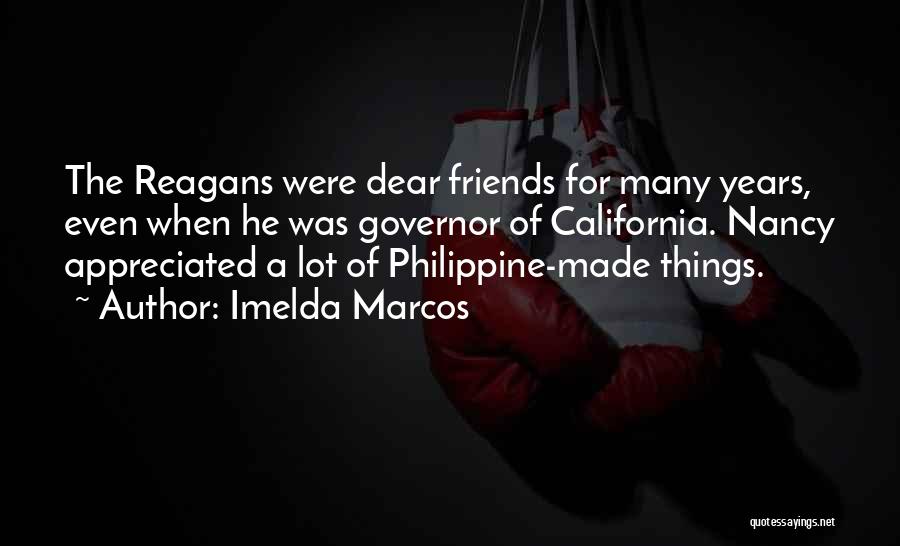 Imelda Marcos Quotes: The Reagans Were Dear Friends For Many Years, Even When He Was Governor Of California. Nancy Appreciated A Lot Of