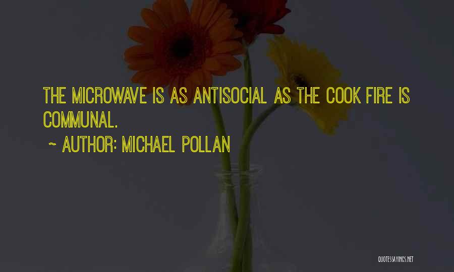 Michael Pollan Quotes: The Microwave Is As Antisocial As The Cook Fire Is Communal.