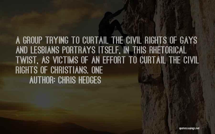 Chris Hedges Quotes: A Group Trying To Curtail The Civil Rights Of Gays And Lesbians Portrays Itself, In This Rhetorical Twist, As Victims