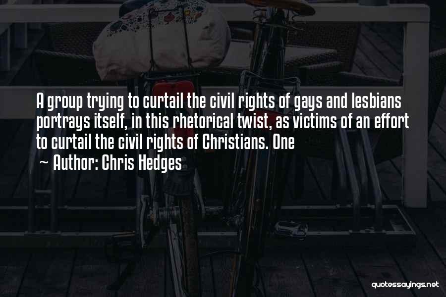 Chris Hedges Quotes: A Group Trying To Curtail The Civil Rights Of Gays And Lesbians Portrays Itself, In This Rhetorical Twist, As Victims
