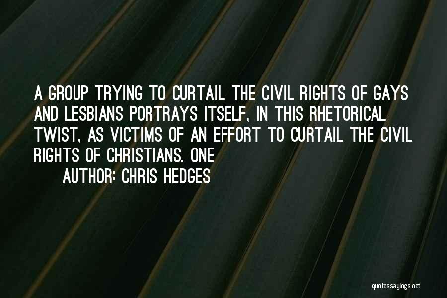 Chris Hedges Quotes: A Group Trying To Curtail The Civil Rights Of Gays And Lesbians Portrays Itself, In This Rhetorical Twist, As Victims