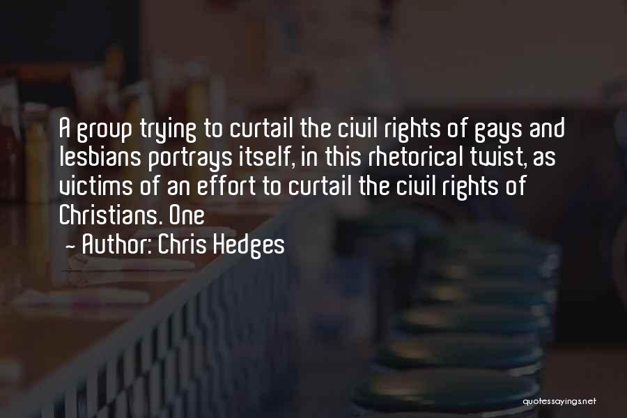 Chris Hedges Quotes: A Group Trying To Curtail The Civil Rights Of Gays And Lesbians Portrays Itself, In This Rhetorical Twist, As Victims