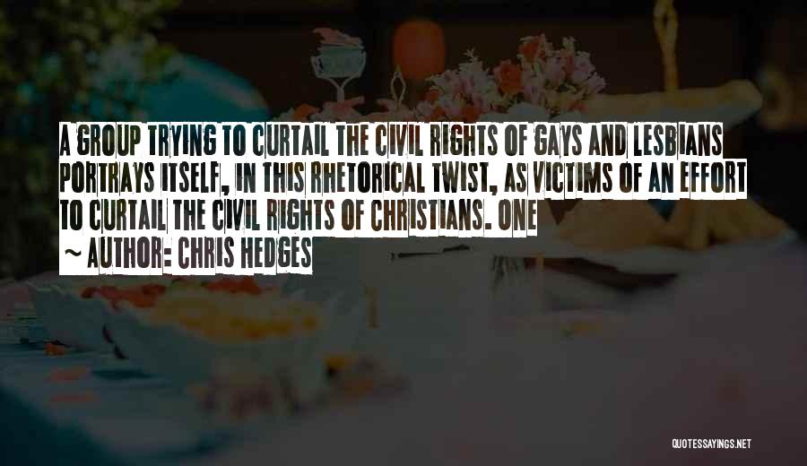 Chris Hedges Quotes: A Group Trying To Curtail The Civil Rights Of Gays And Lesbians Portrays Itself, In This Rhetorical Twist, As Victims