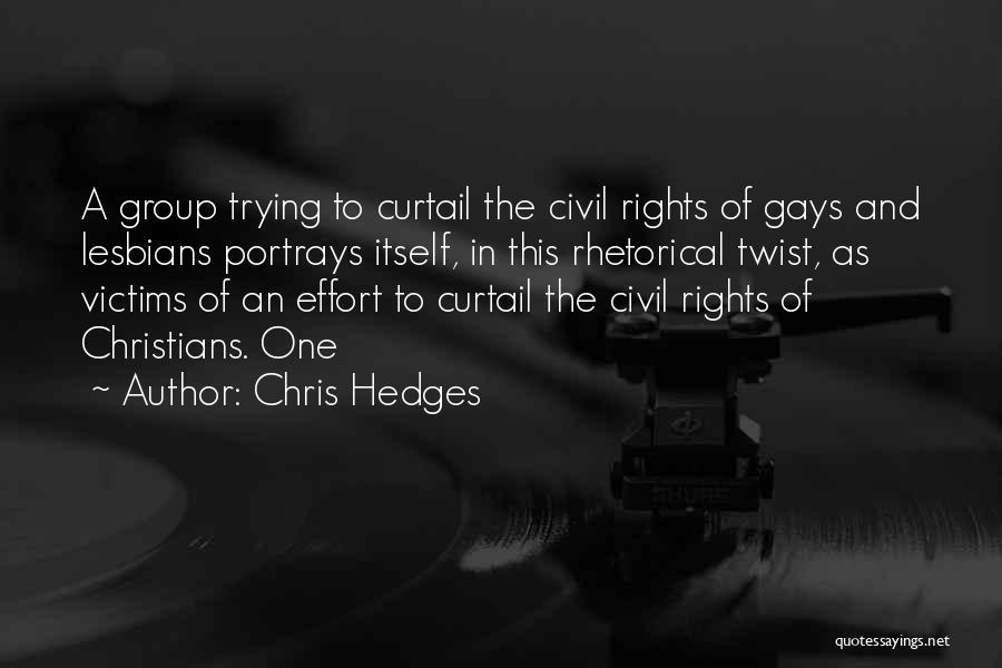 Chris Hedges Quotes: A Group Trying To Curtail The Civil Rights Of Gays And Lesbians Portrays Itself, In This Rhetorical Twist, As Victims
