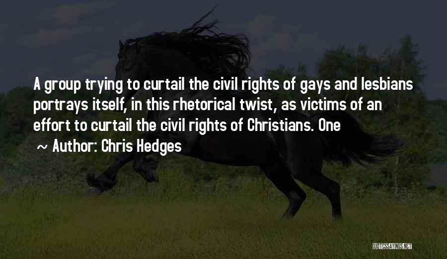 Chris Hedges Quotes: A Group Trying To Curtail The Civil Rights Of Gays And Lesbians Portrays Itself, In This Rhetorical Twist, As Victims
