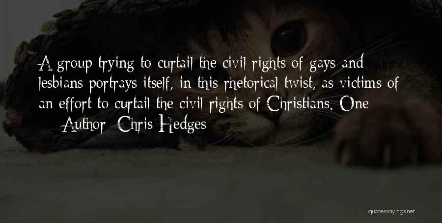 Chris Hedges Quotes: A Group Trying To Curtail The Civil Rights Of Gays And Lesbians Portrays Itself, In This Rhetorical Twist, As Victims