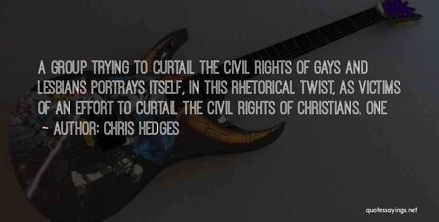 Chris Hedges Quotes: A Group Trying To Curtail The Civil Rights Of Gays And Lesbians Portrays Itself, In This Rhetorical Twist, As Victims