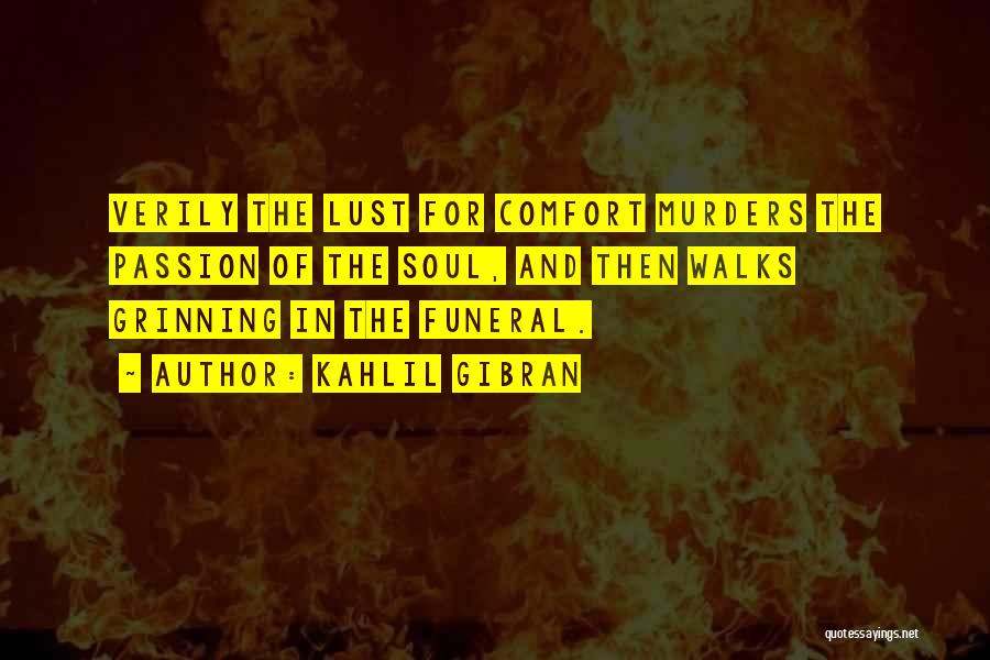 Kahlil Gibran Quotes: Verily The Lust For Comfort Murders The Passion Of The Soul, And Then Walks Grinning In The Funeral.