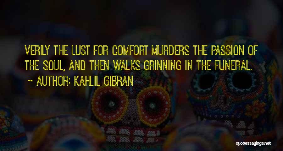 Kahlil Gibran Quotes: Verily The Lust For Comfort Murders The Passion Of The Soul, And Then Walks Grinning In The Funeral.