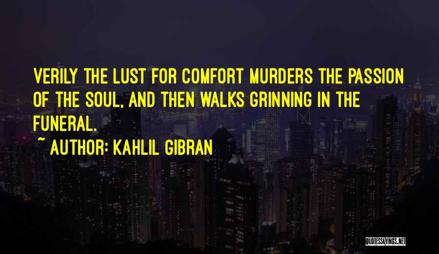 Kahlil Gibran Quotes: Verily The Lust For Comfort Murders The Passion Of The Soul, And Then Walks Grinning In The Funeral.