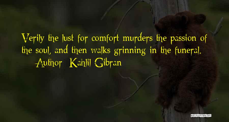 Kahlil Gibran Quotes: Verily The Lust For Comfort Murders The Passion Of The Soul, And Then Walks Grinning In The Funeral.