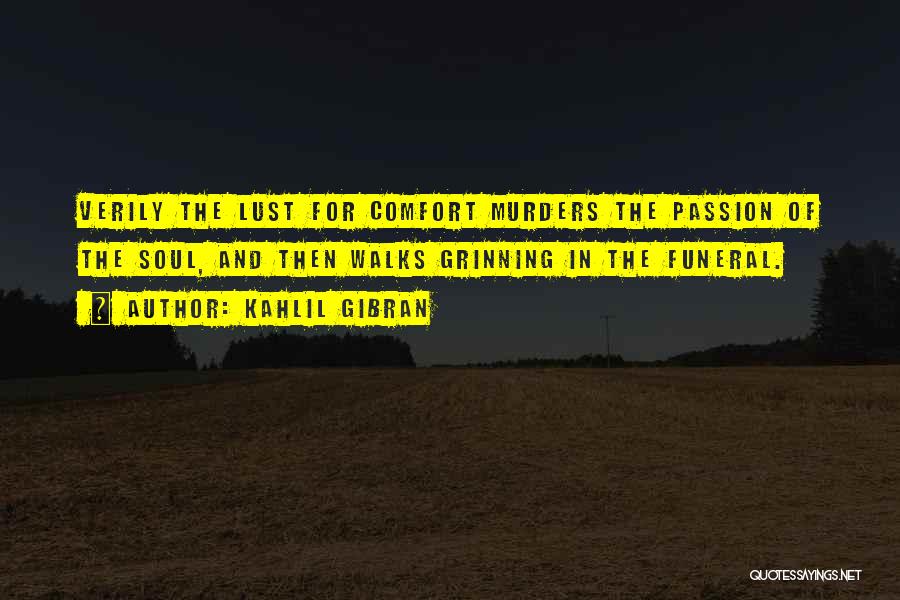 Kahlil Gibran Quotes: Verily The Lust For Comfort Murders The Passion Of The Soul, And Then Walks Grinning In The Funeral.