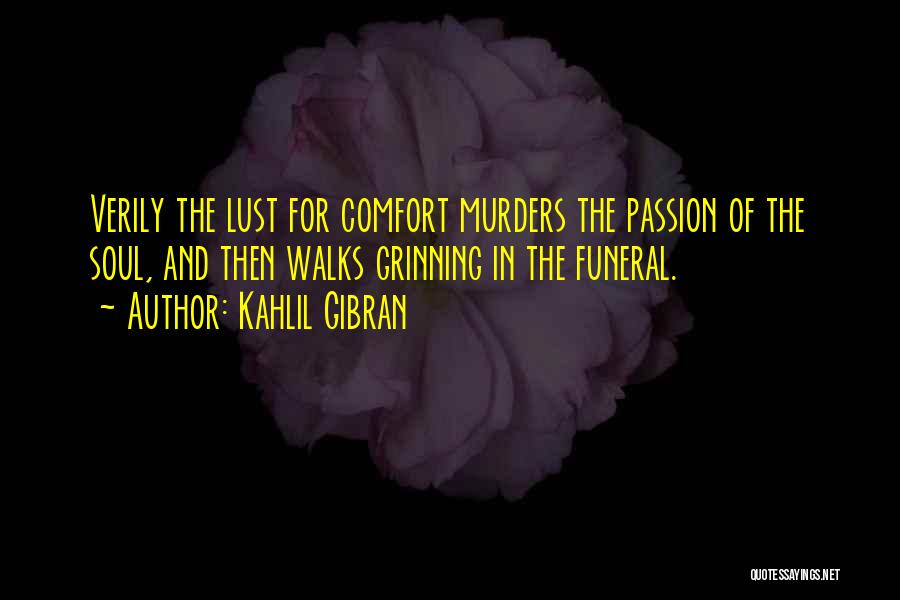 Kahlil Gibran Quotes: Verily The Lust For Comfort Murders The Passion Of The Soul, And Then Walks Grinning In The Funeral.