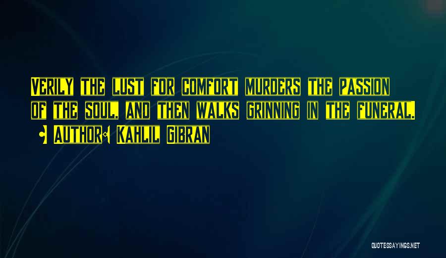 Kahlil Gibran Quotes: Verily The Lust For Comfort Murders The Passion Of The Soul, And Then Walks Grinning In The Funeral.