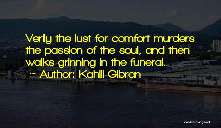 Kahlil Gibran Quotes: Verily The Lust For Comfort Murders The Passion Of The Soul, And Then Walks Grinning In The Funeral.