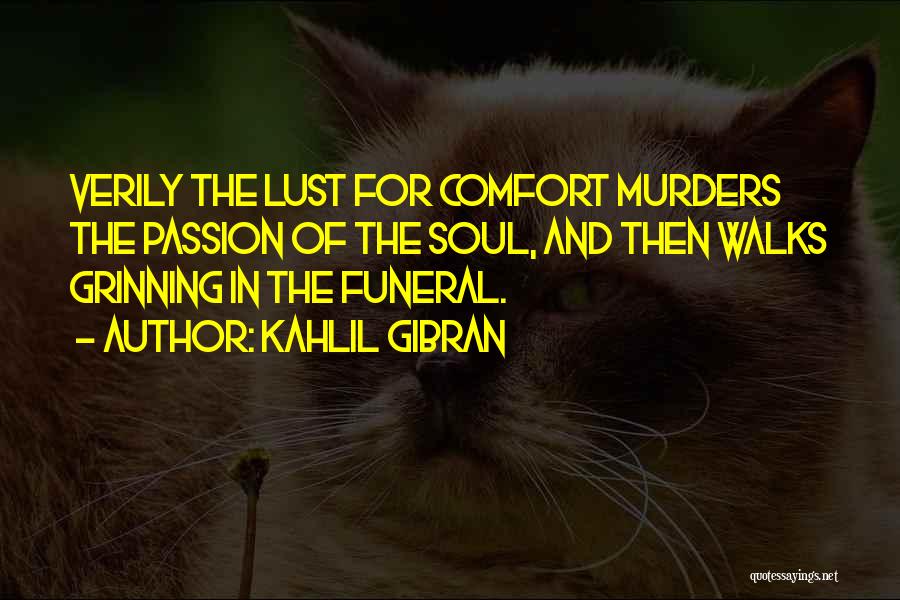 Kahlil Gibran Quotes: Verily The Lust For Comfort Murders The Passion Of The Soul, And Then Walks Grinning In The Funeral.