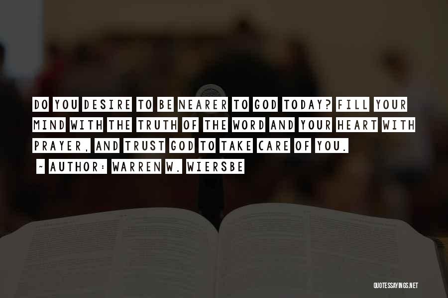 Warren W. Wiersbe Quotes: Do You Desire To Be Nearer To God Today? Fill Your Mind With The Truth Of The Word And Your