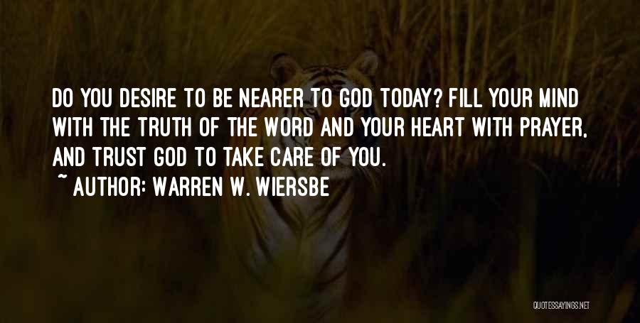 Warren W. Wiersbe Quotes: Do You Desire To Be Nearer To God Today? Fill Your Mind With The Truth Of The Word And Your