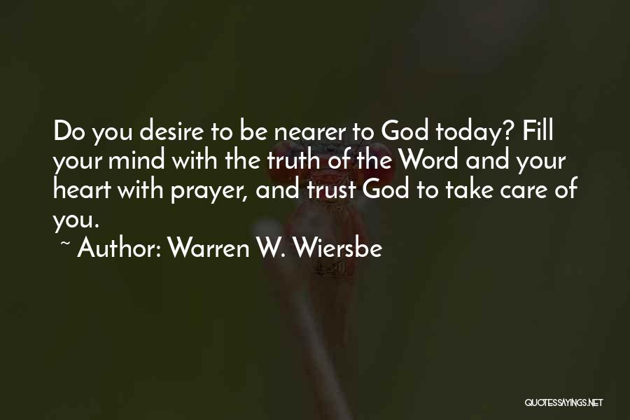 Warren W. Wiersbe Quotes: Do You Desire To Be Nearer To God Today? Fill Your Mind With The Truth Of The Word And Your