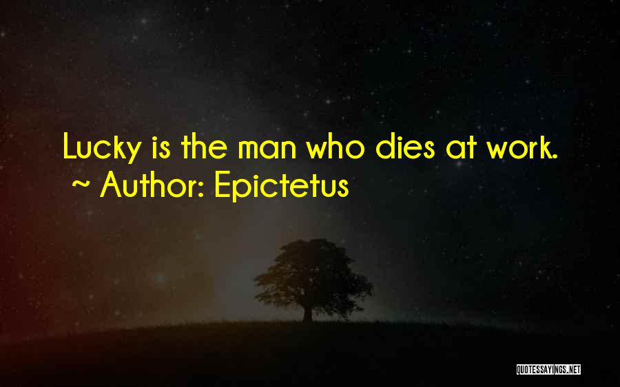 Epictetus Quotes: Lucky Is The Man Who Dies At Work.