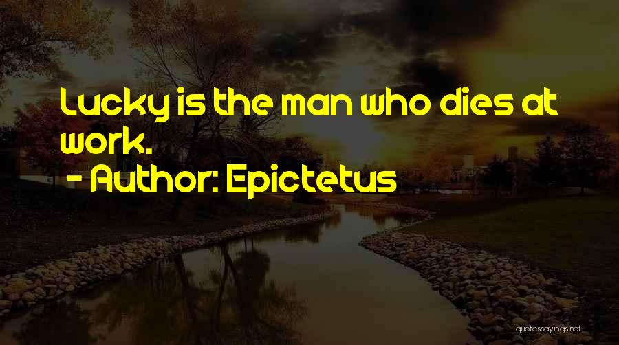 Epictetus Quotes: Lucky Is The Man Who Dies At Work.