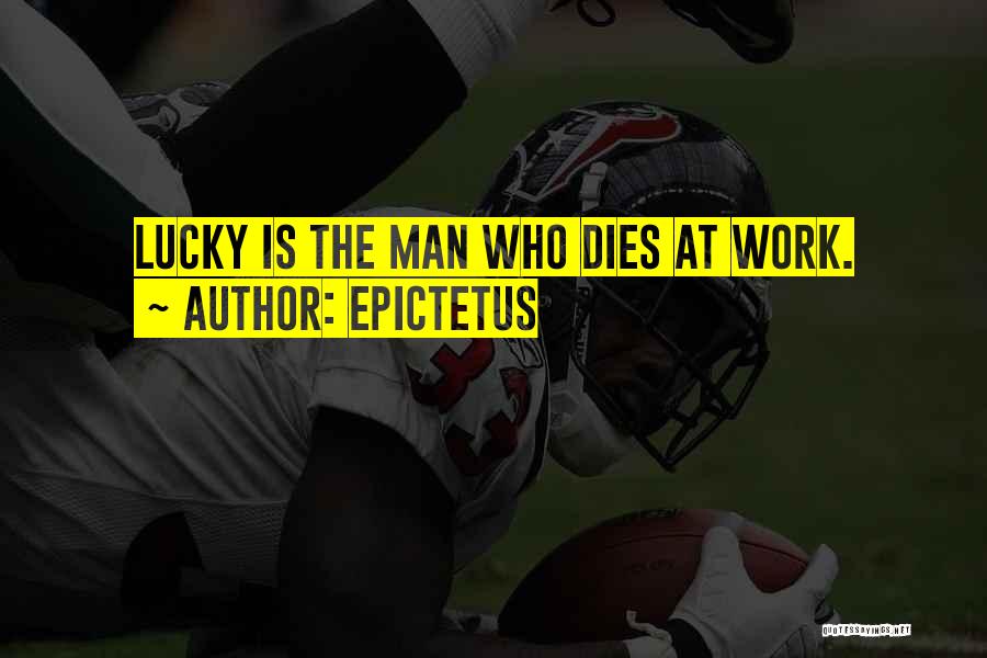 Epictetus Quotes: Lucky Is The Man Who Dies At Work.