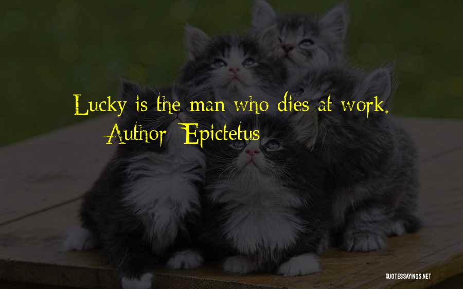 Epictetus Quotes: Lucky Is The Man Who Dies At Work.