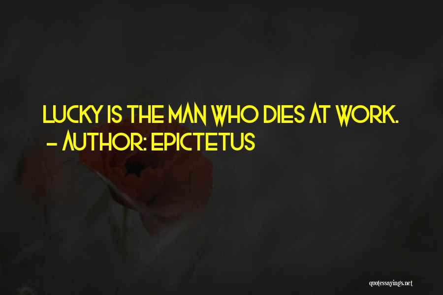 Epictetus Quotes: Lucky Is The Man Who Dies At Work.