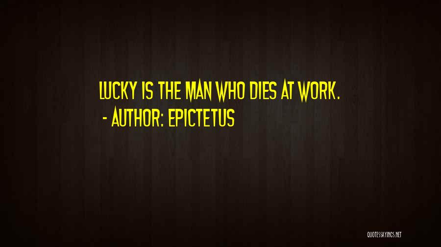 Epictetus Quotes: Lucky Is The Man Who Dies At Work.