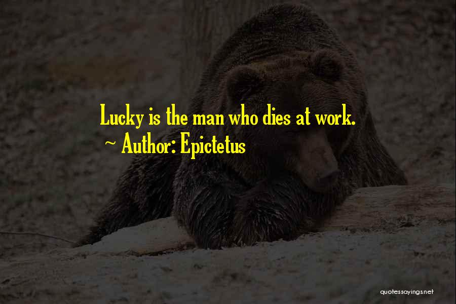 Epictetus Quotes: Lucky Is The Man Who Dies At Work.
