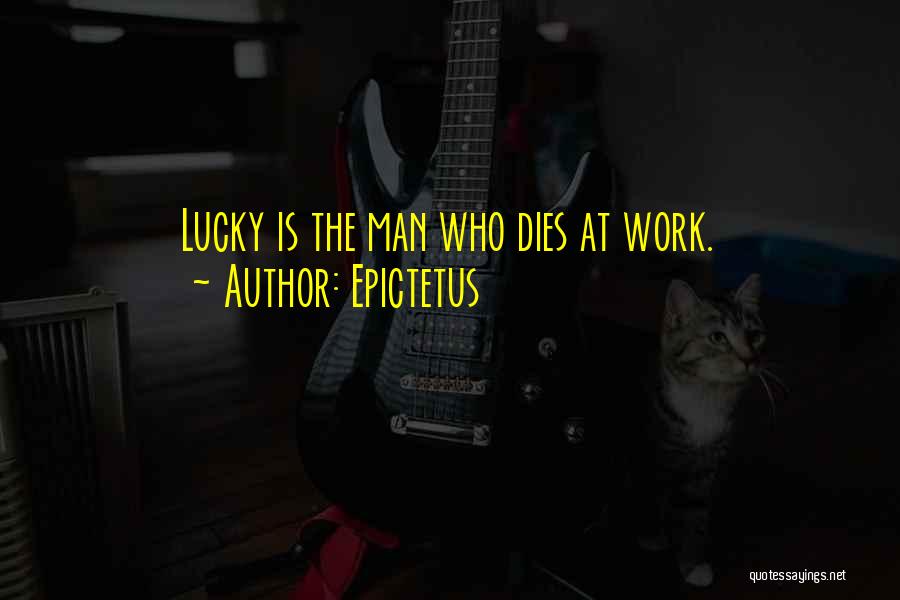 Epictetus Quotes: Lucky Is The Man Who Dies At Work.
