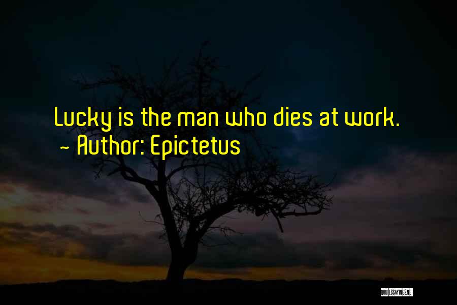 Epictetus Quotes: Lucky Is The Man Who Dies At Work.