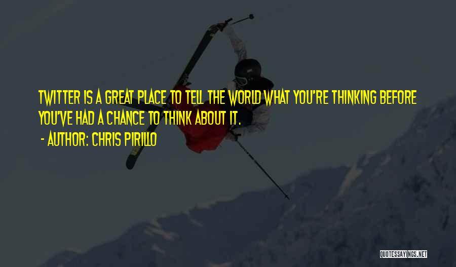 Chris Pirillo Quotes: Twitter Is A Great Place To Tell The World What You're Thinking Before You've Had A Chance To Think About