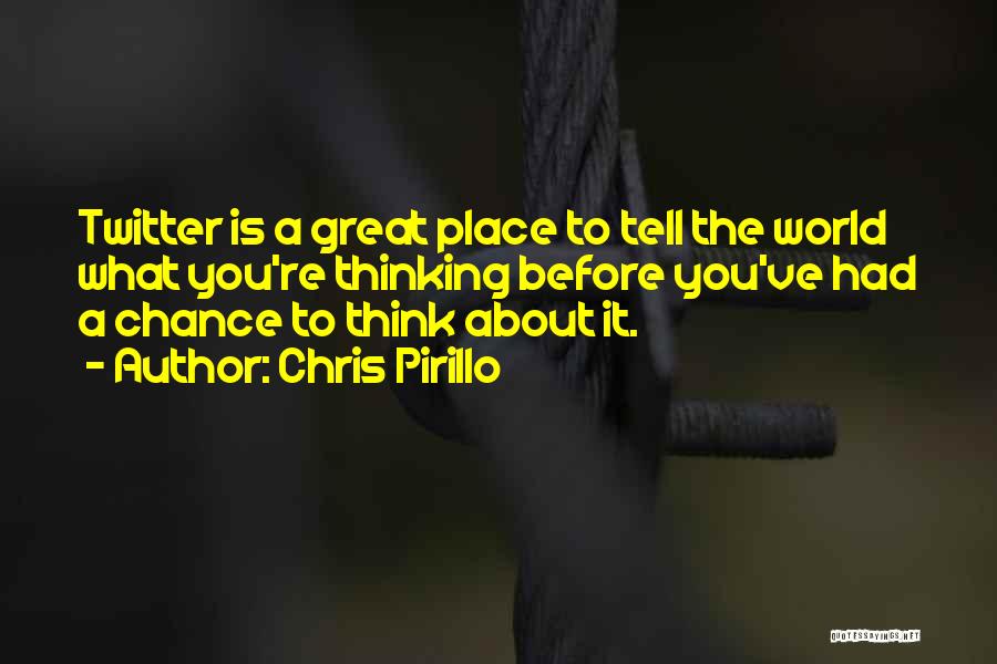 Chris Pirillo Quotes: Twitter Is A Great Place To Tell The World What You're Thinking Before You've Had A Chance To Think About