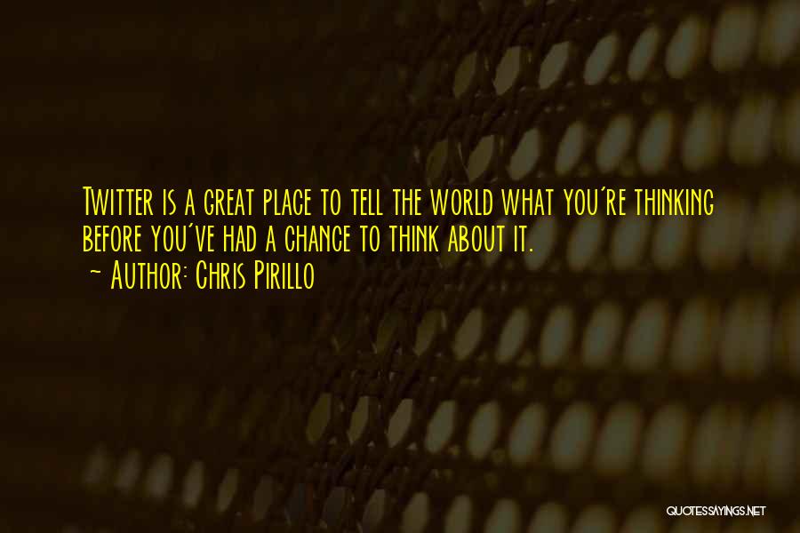 Chris Pirillo Quotes: Twitter Is A Great Place To Tell The World What You're Thinking Before You've Had A Chance To Think About