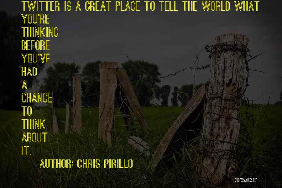 Chris Pirillo Quotes: Twitter Is A Great Place To Tell The World What You're Thinking Before You've Had A Chance To Think About