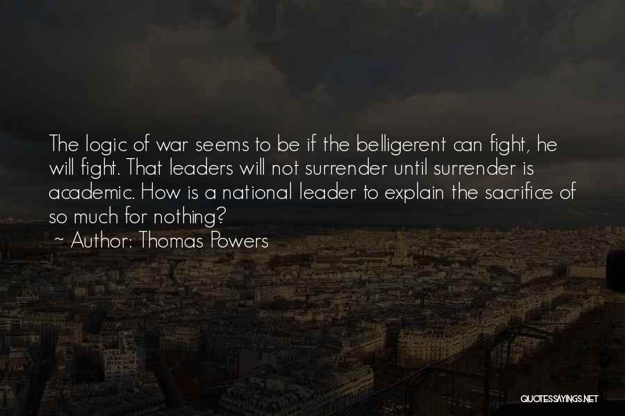 Thomas Powers Quotes: The Logic Of War Seems To Be If The Belligerent Can Fight, He Will Fight. That Leaders Will Not Surrender