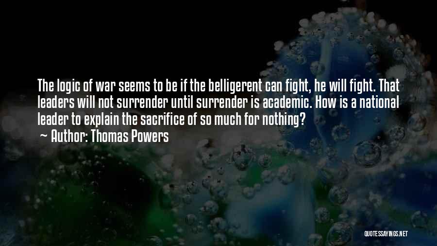 Thomas Powers Quotes: The Logic Of War Seems To Be If The Belligerent Can Fight, He Will Fight. That Leaders Will Not Surrender