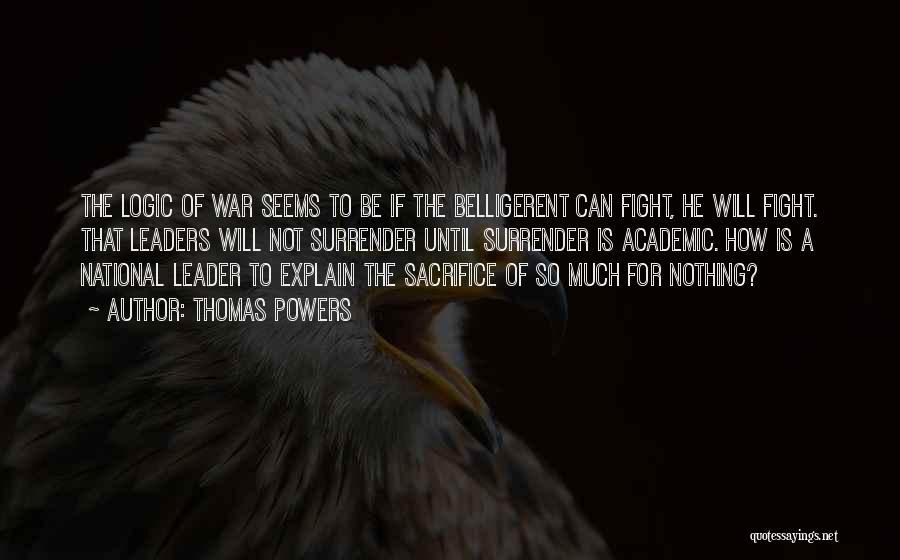 Thomas Powers Quotes: The Logic Of War Seems To Be If The Belligerent Can Fight, He Will Fight. That Leaders Will Not Surrender